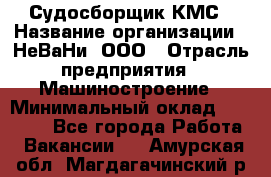 Судосборщик КМС › Название организации ­ НеВаНи, ООО › Отрасль предприятия ­ Машиностроение › Минимальный оклад ­ 70 000 - Все города Работа » Вакансии   . Амурская обл.,Магдагачинский р-н